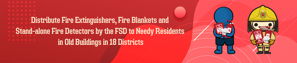 Distribution of Fire Extinguishers, Fire Blankets and Stand-alone Fire Detectors by the FSD to Needy Residents in Old Buildings in 18 Districts to Improve Fire Safety of Old Buildings.